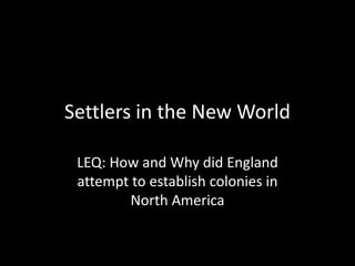 Settlers in the New World

 LEQ: How and Why did England
 attempt to establish colonies in
        North America
 