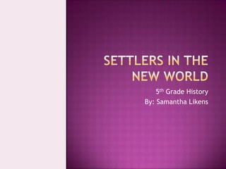 Settlers in the new world 5th Grade History By: Samantha Likens 