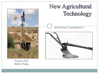 New Agricultural
                    Technology

                 Steel Plow [“Sod Buster”]




“Prairie Fan”
Water Pump
 
