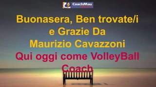 Buonasera, Ben trovate/i 
e Grazie Da 
Maurizio Cavazzoni 
Qui oggi come VolleyBall 
Coach 
 