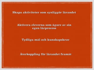 Skapa aktiviteter som synliggör lärandet
Aktivera eleverna som ägare av sin
egen lärprocess
Tydliga mål och kunskapskrav
Återkoppling för lärandet framåt
 