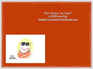 Var hittar ni mig?
@fiffinurlig
linda.larsson@tankom.nu
 