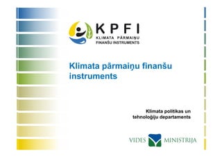 Klimata pārmaiņu finanšu
instruments



                   Klimata politikas un
              tehnoloģiju departaments
 