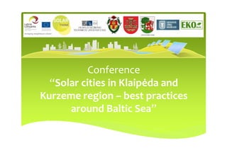 Conference
  “Solar cities in Klaipėda and
Kurzeme region – best practices
      around Baltic Sea”
 