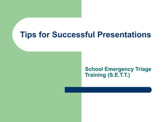 Tips for Successful Presentations School Emergency Triage Training (S.E.T.T.) 