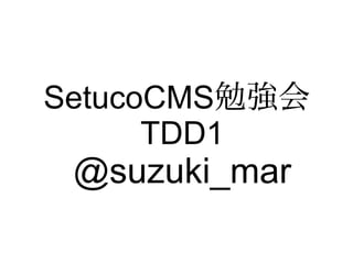 SetucoCMS勉強会
      TDD1
 @suzuki_mar
 