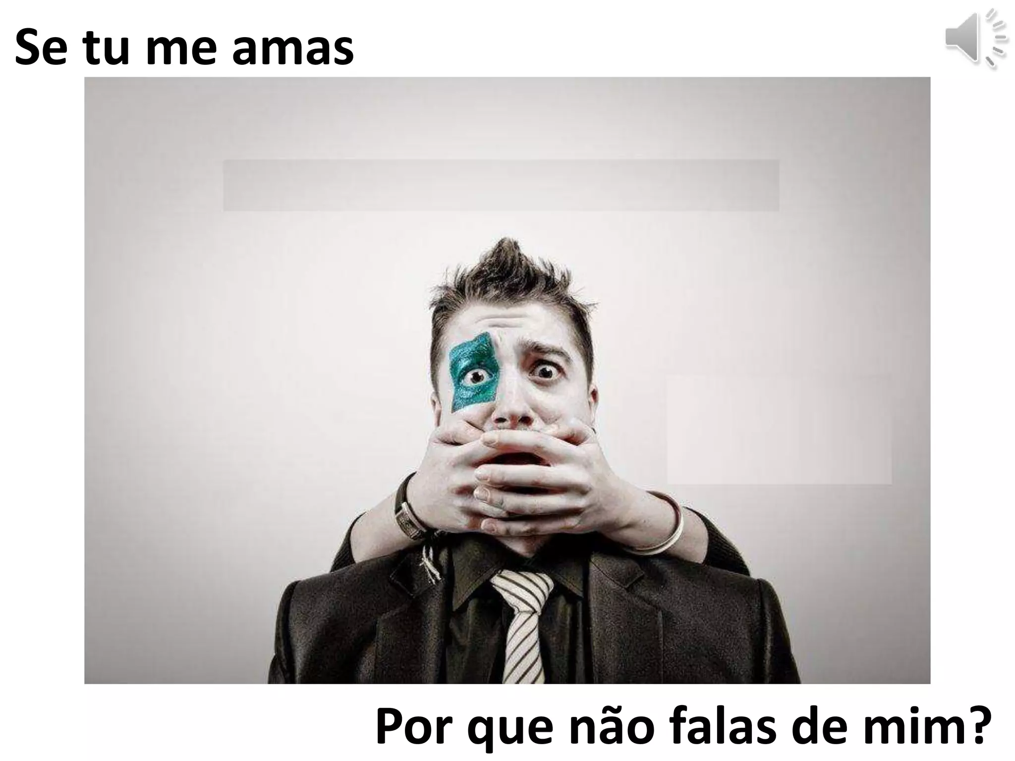 Por que não falas de mim?
Se tu me amas