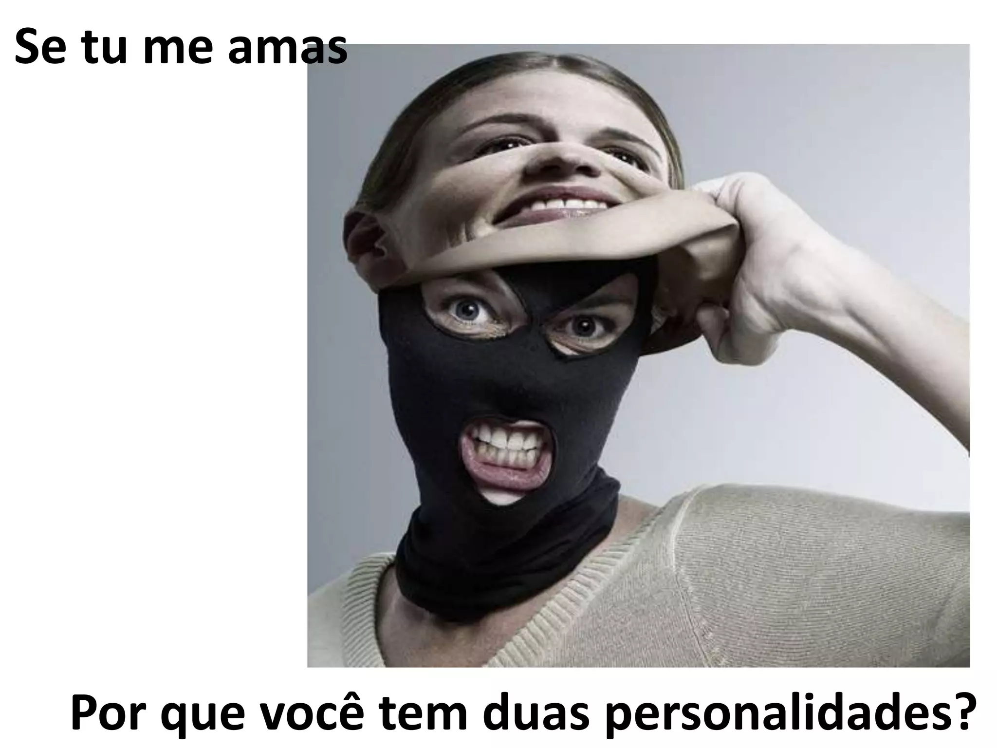 Por que você tem duas personalidades?
Se tu me amas