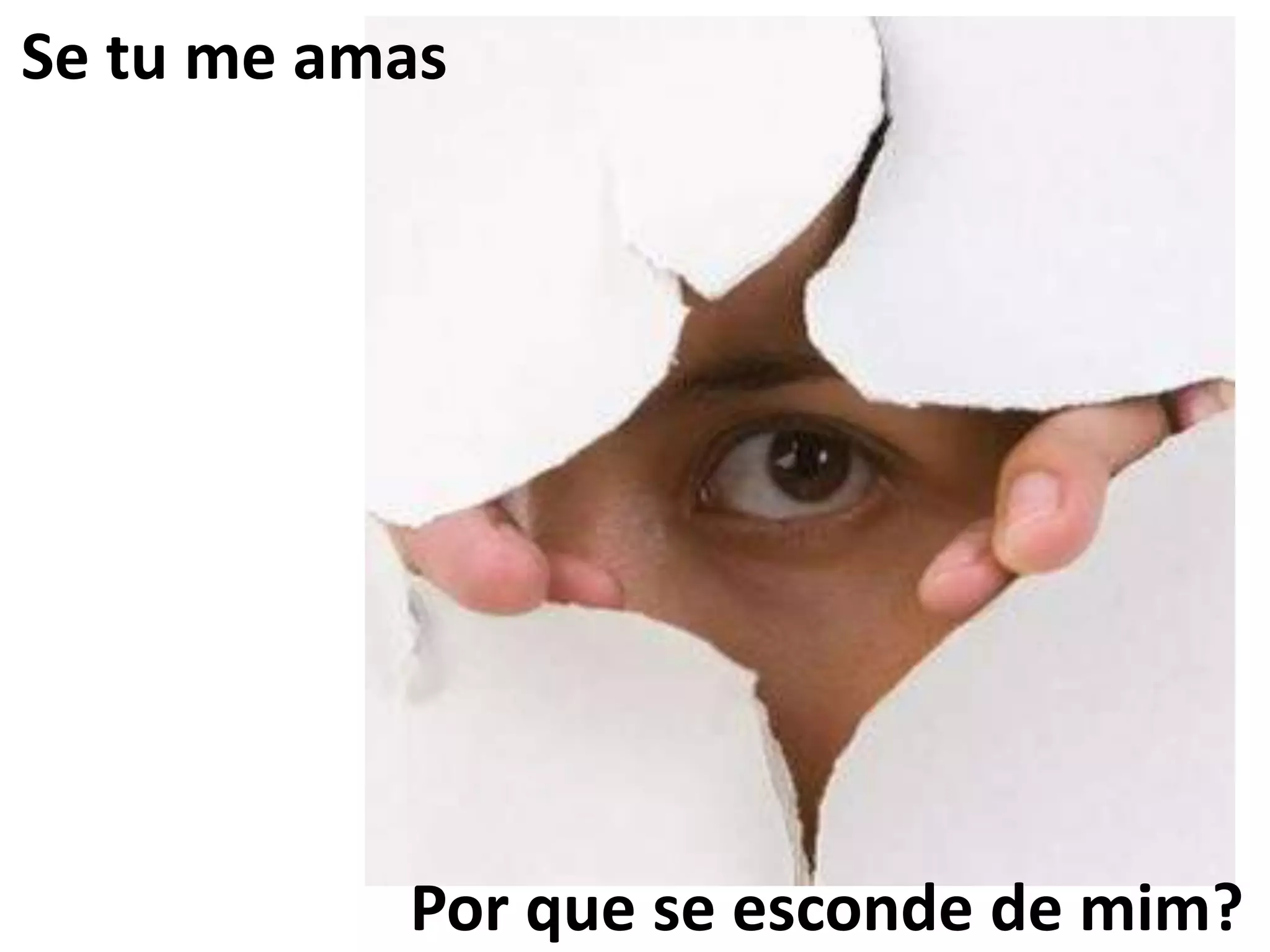 Por que se esconde de mim?
Se tu me amas
