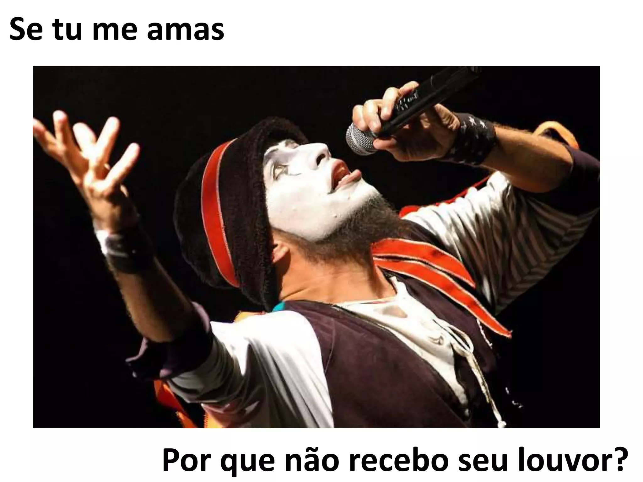 Por que não recebo seu louvor?
Se tu me amas