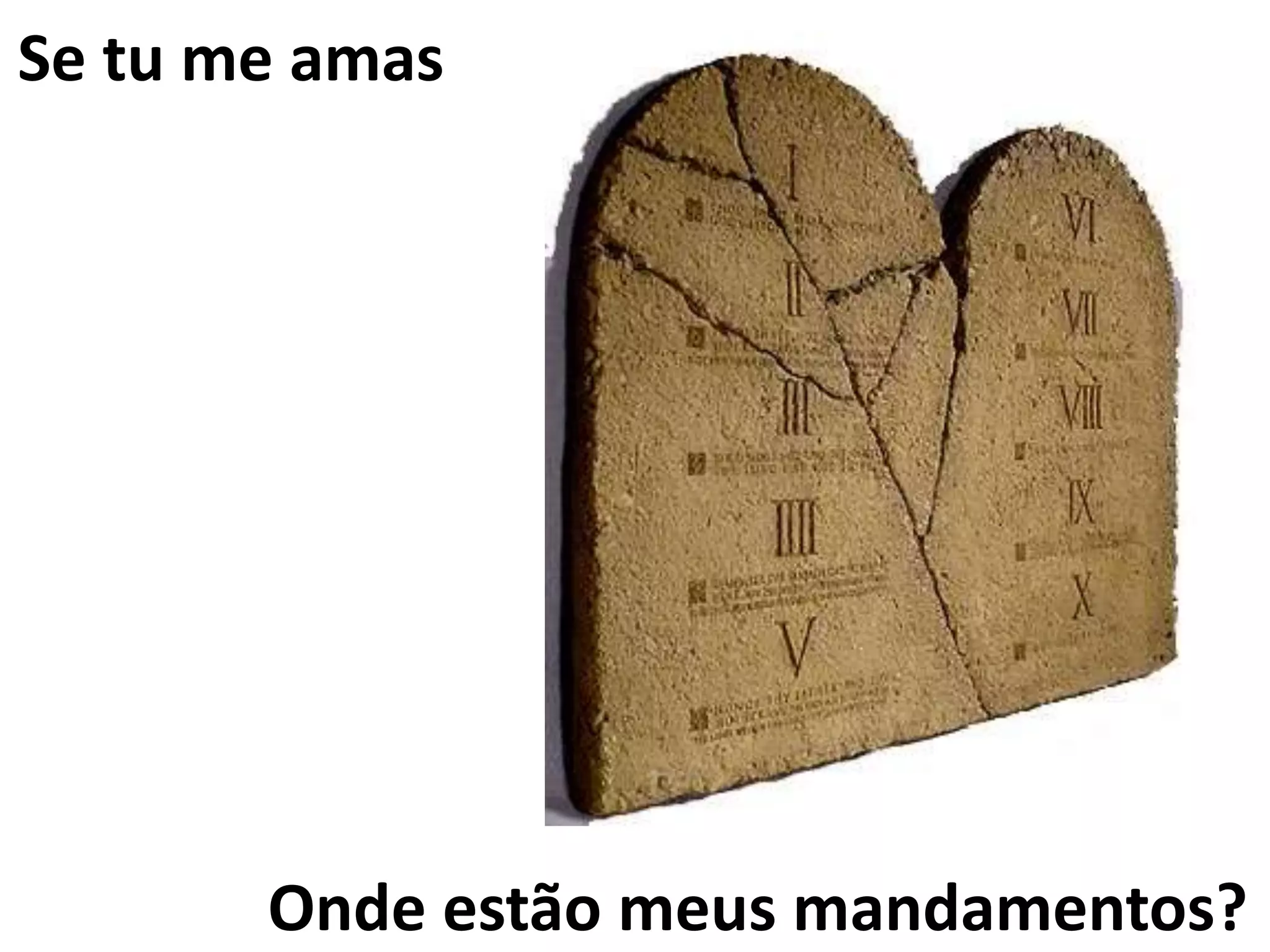 Onde estão meus mandamentos?
Se tu me amas