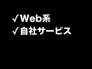 ✓Web系
✓自社サービス
 