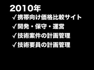 2010年
✓携帯向け価格比較サイト
✓開発・保守・運営
✓技術案件の計画管理
✓技術要員の計画管理
 