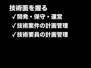 技術面を握る
✓開発・保守・運営
✓技術案件の計画管理
✓技術要員の計画管理
 