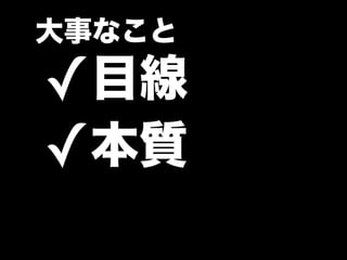 大事なこと

✓ 目線
✓本質
 