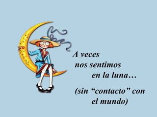 A veces nos sentimos en la luna… (sin “contacto” con el mundo)