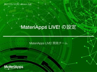 MateriApps LIVE! ։ൃνʔϜ
MateriApps LIVE! ͷઃఆ
2021/05/18 [for version 3.3]
 