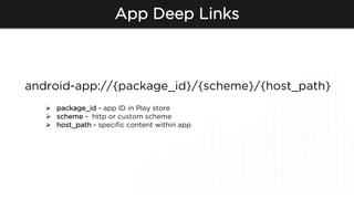 App Deep Links
android-app://{package_id}/{scheme}/{host_path}
Ø  package_id - app ID in Play store
Ø  scheme - http or ...