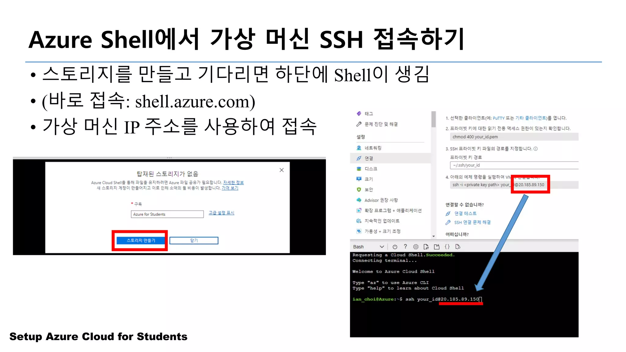 Setup Azure Cloud for Students
Azure Shell에서 가상 머신 SSH 접속하기
• 스토리지를 만들고 기다리면 하단에 Shell이 생김
• (바로 접속: shell.azure.com)
• 가상 머신 IP 주소를 사용하여 접속
 