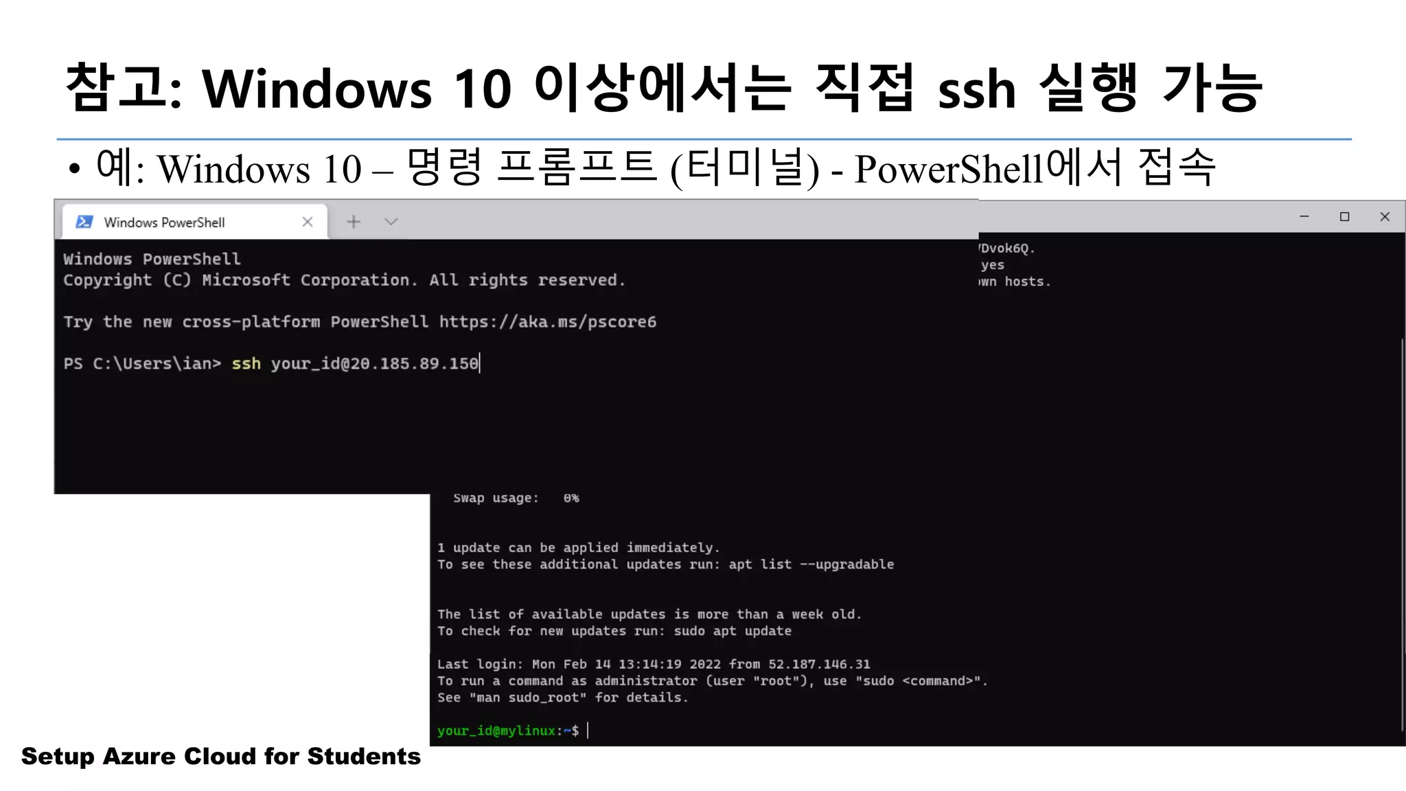 Setup Azure Cloud for Students
참고: Windows 10 이상에서는 직접 ssh 실행 가능
• 예: Windows 10 – 명령 프롬프트 (터미널) - PowerShell에서 접속
• (바로 접속: shell.azure.com)
• 가상 머신 IP 주소를 사용하여 접속
 