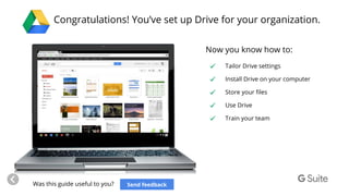Congratulations! You’ve set up Drive for your organization.
Now you know how to:
Tailor Drive settings
Install Drive on yo...