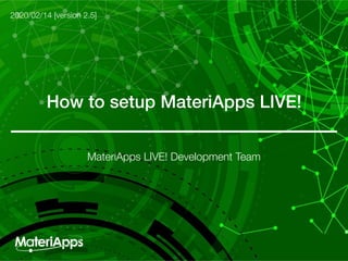 How to setup MateriApps LIVE!
2020/02/14 [version 2.5]
MateriApps LIVE! Development Team
 