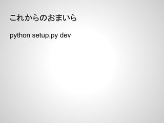 これからのおまいら
python setup.py dev