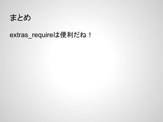まとめ
extras_requireは便利だね!