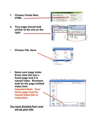 Choose  Create New, HTML . Your page should look similar to the one on the right. Choose  File, Save . Name your page  index .  Every web site has a home page and it is named index.  Browsers look for the page entitled  index.html .  Important Note:  Your home page must be named index.htm or index.html. You have finished Part I and set up your site. 