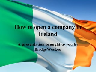 How to open a company in
Ireland
A presentation brought to you by
BridgeWest.eu
 