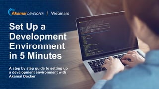 © 2020 Akamai1
Set Up a
Development
Environment
in 5 Minutes
A step by step guide to setting up
a development environment with
Akamai Docker
 
