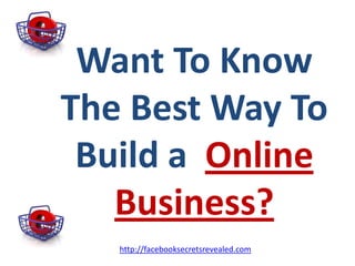 Want To Know The Best Way To Build a  Online Business? http://facebooksecretsrevealed.com 