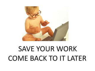 SAVE YOUR WORK
COME BACK TO IT LATER
 