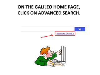 ON THE GALILEO HOME PAGE,
CLICK ON ADVANCED SEARCH.
 