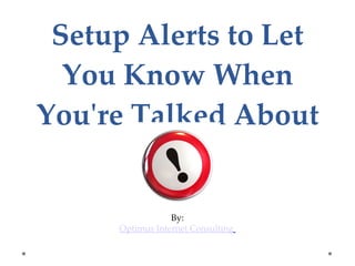 Setup Alerts to Let You Know When You're Talked About By: Optimus Internet Consulting   