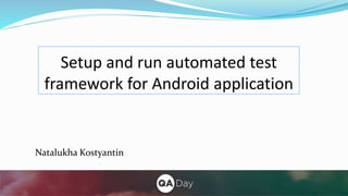 Setup and run automated test
framework for Android application
Natalukha Kostyantin
 