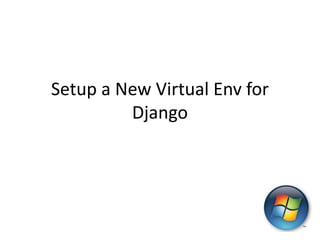 Setup a New Virtual Env for
         Django
 