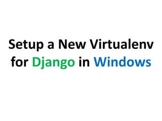 Setup a New Virtualenv
for Django in Windows

 