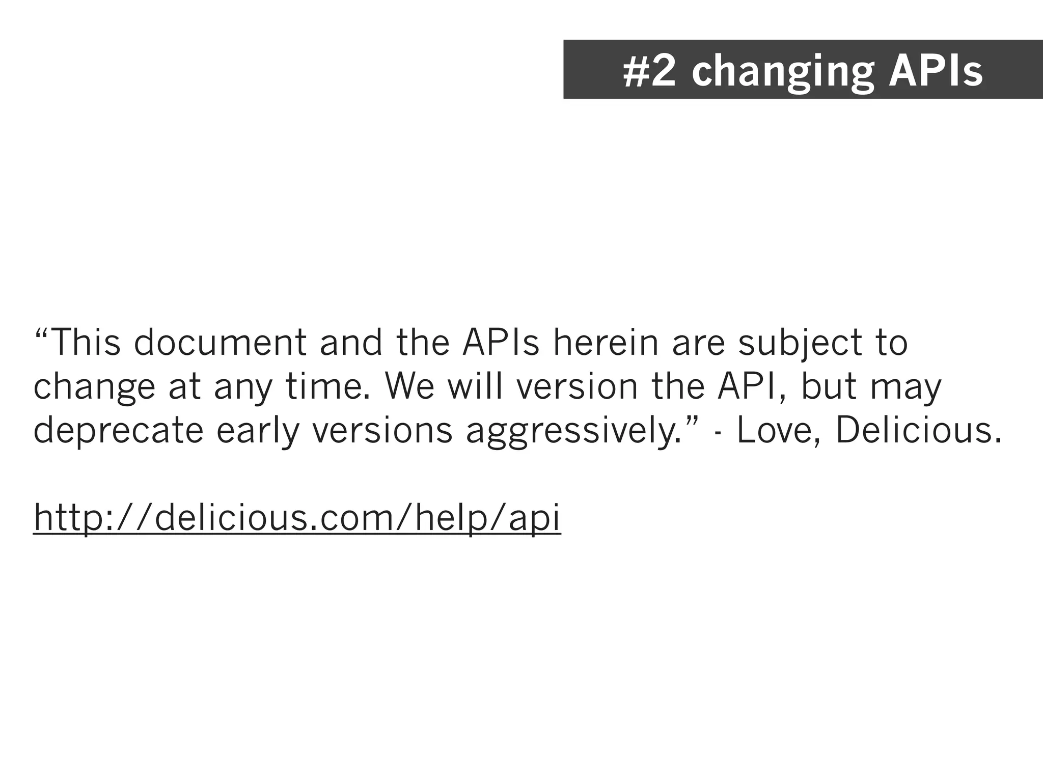 #2 changing APIs




“This document and the APIs herein are subject to
change at any time. We will version the API, but may
deprecate early versions aggressively.” - Love, Delicious.

http://delicious.com/help/api
 