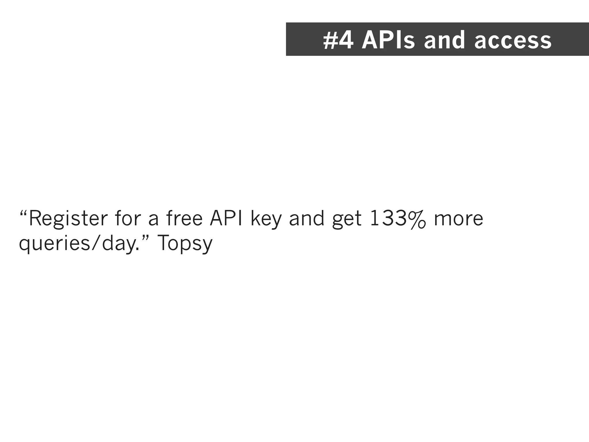 #4 APIs and access




“Register for a free API key and get 133% more
queries/day.” Topsy
 