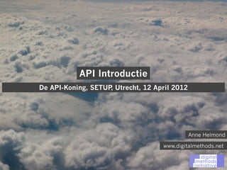 API Introductie
De API-Koning, SETUP Utrecht, 12 April 2012
                    ,




                                              Anne Helmond

                                   www.digitalmethods.net
 