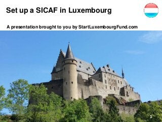 Set up a SICAF in Luxembourg
A presentation brought to you by StartLuxembourgFund.com
1
 