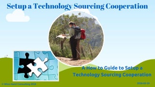 Setup a Technology Sourcing Cooperation
© Wise Hand Consulting 2016 2016­02­19
A How to Guide to Setup a
Technology Sourcing Cooperation
 
