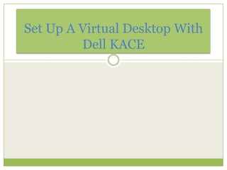 Set Up A Virtual Desktop With
         Dell KACE
 
