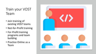 Train your VOST
Team
• Join training of
existing VOST teams
• Not-for-Profit training
• For-Profit training
programs and team
building
• Practice Online as a
Team
 