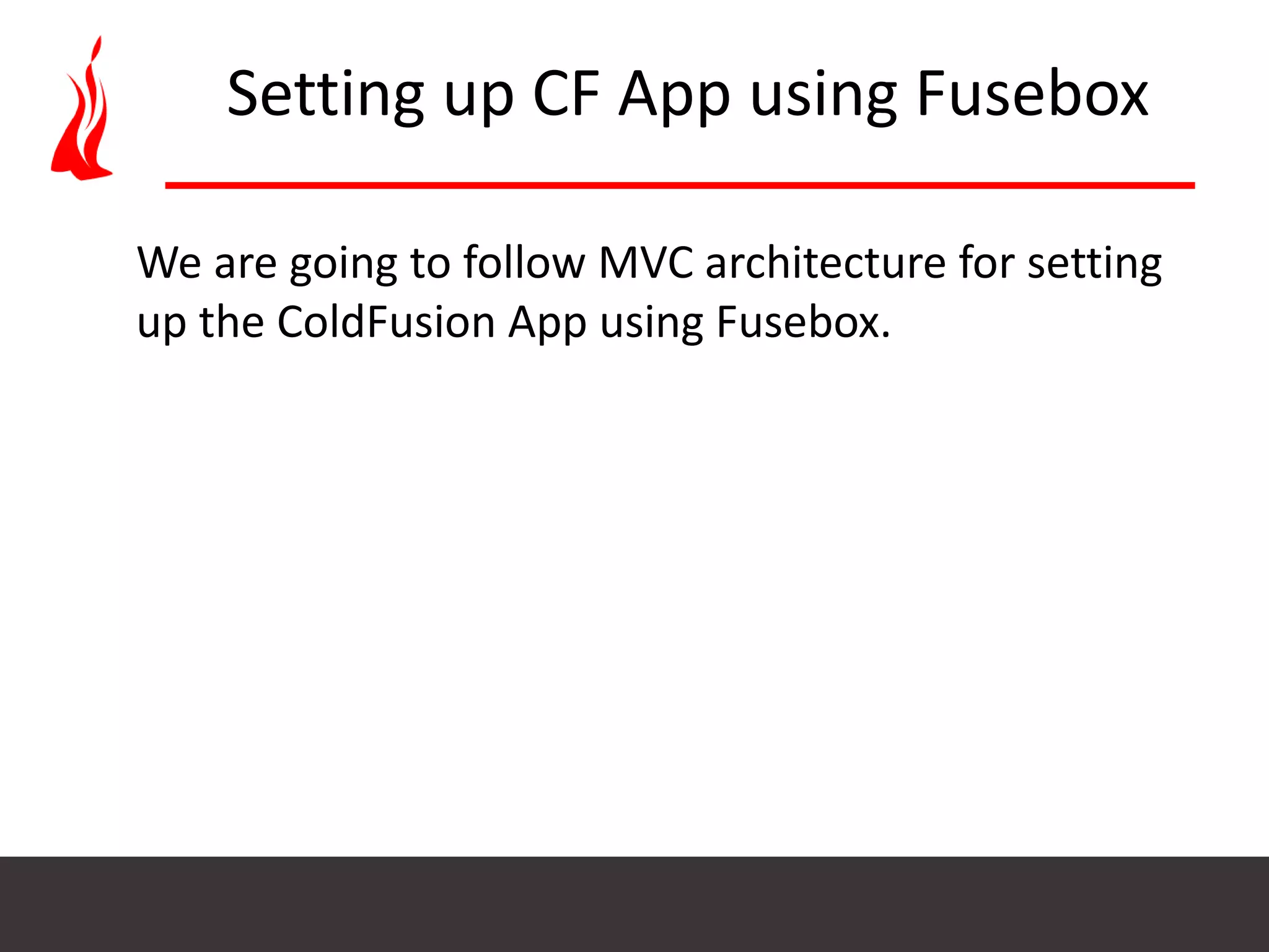 Setting up CF App using Fusebox We are going to follow MVC architecture for setting up the ColdFusion App using Fusebox. 