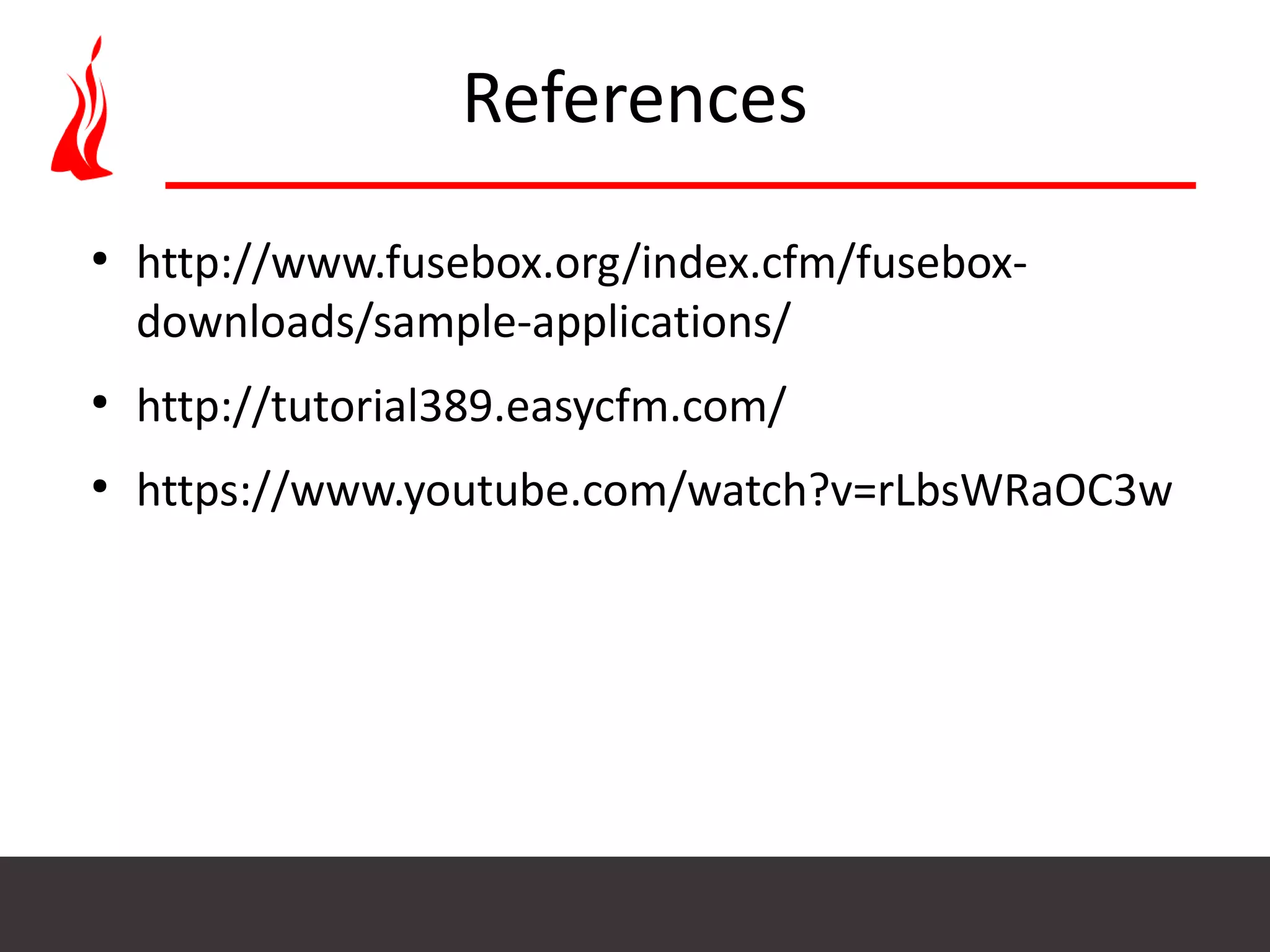 References ● http://www.fusebox.org/index.cfm/fusebox- downloads/sample-applications/ ● http://tutorial389.easycfm.com/ ● https://www.youtube.com/watch?v=rLbsWRaOC3w 