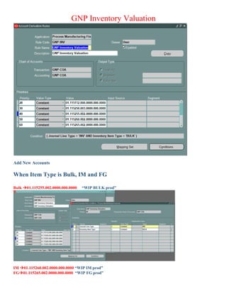 GNP Inventory Valuation
Add New Accounts
When Item Type is Bulk, IM and FG
Bulk 01.115255.002.0000.000.0000 “WIP BULK prod”
IM 01.115260.002.0000.000.0000 “WIP IM prod”
FG01.115265.002.0000.000.0000 “WIP FG prod”
 