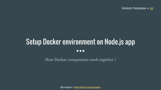 Setup Docker environment on Node.js app
@lucjuggery
How Docker components work together ?
 