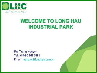 Ms. Trang Nguyen
Tel: +84-90 969 5881
Email : trang.nt@longhau.com.vn
 
